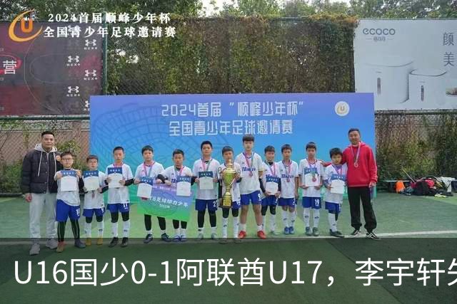U16国少0-1阿联酋U17，李宇轩失良机，吴比乐禁区内遭肘击未判