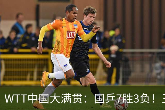 WTT中国大满贯：国乒7胜3负！王艺迪黄友政险翻车，陪练横扫劲敌！